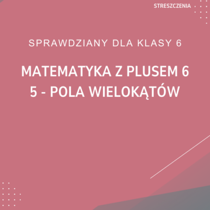 5. Pola wielokątów SPRAWDZIAN ODPOWIEDZI Matematyka z plusem 6